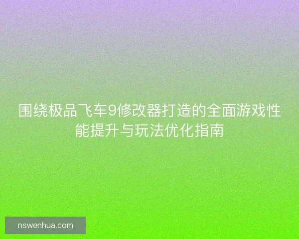 围绕极品飞车9修改器打造的全面游戏性能提升与玩法优化指南