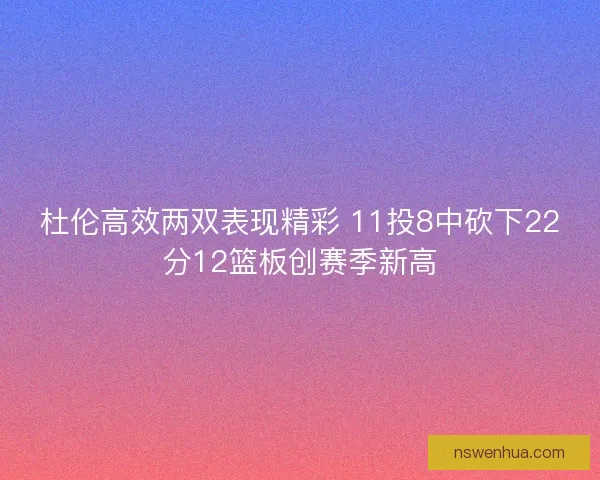 杜伦高效两双表现精彩 11投8中砍下22分12篮板创赛季新高